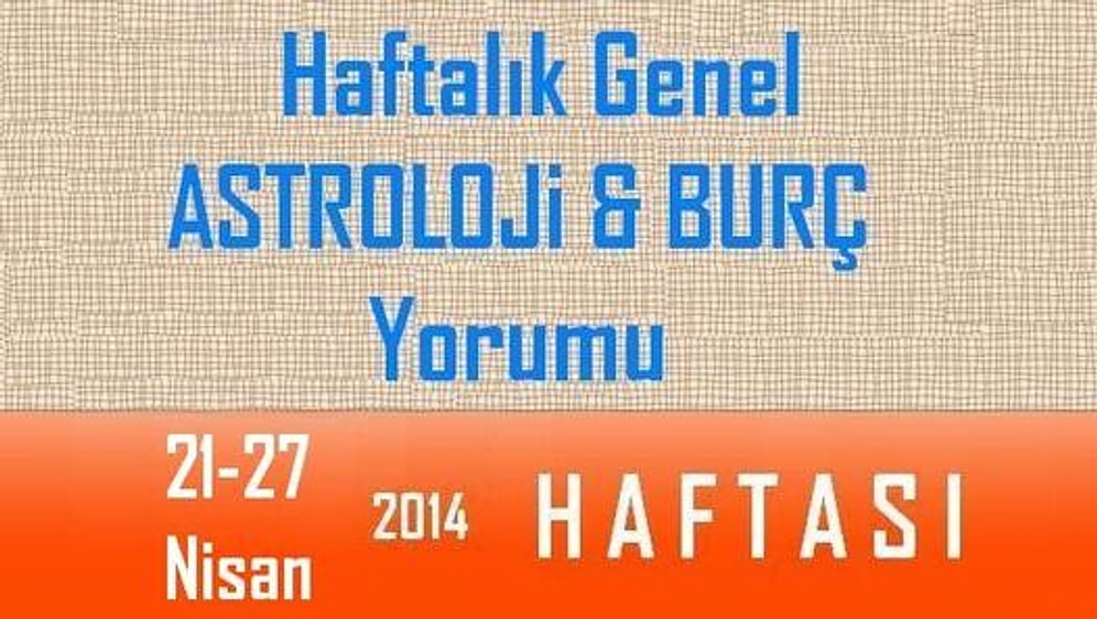 Haftalık Burç ve Astroloji Yorumu videoları 21-27 Nisan 2014 (Tüm Burçlar)