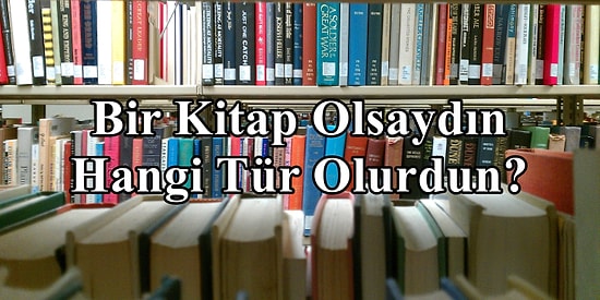 Bir Kitap Olsaydın, Hangi Tür Olurdun?