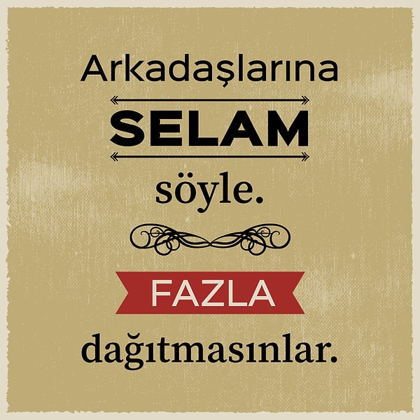 9. "Arkadaşlarına selam söyle. Fazla dağıtmasınlar!"