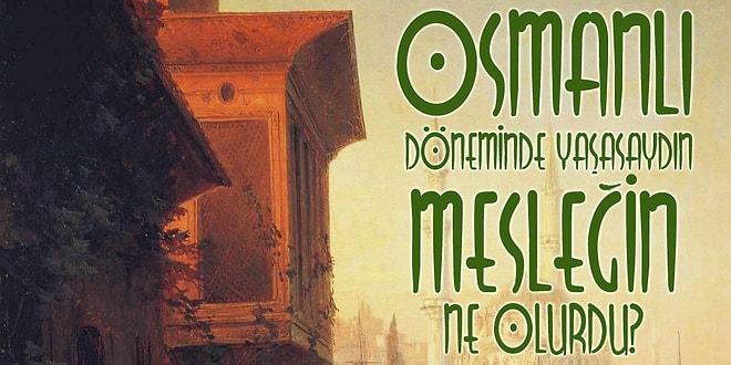 Osmanlı Döneminde Yaşasaydın, Mesleğin Ne Olurdu?
