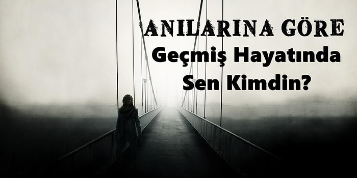 Anılarını Söyle, Önceki Hayatında Kim Olduğunu Söyleyelim!