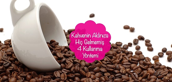 Kahvenin Aklınıza Hiç Gelmemiş 4 Kullanma Yöntemi