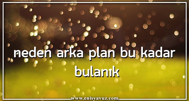 1. Neden arka plan bu kadar bulanık?