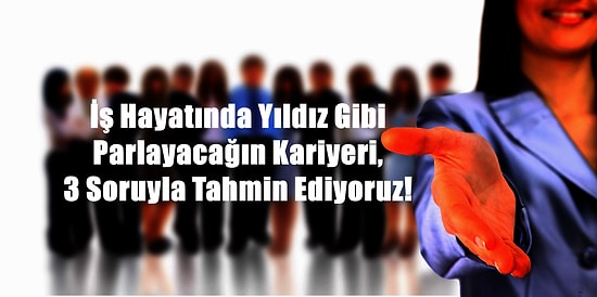 İş Hayatında Yıldız Gibi Parlayacağın Kariyeri, 3 Soruyla Tahmin Ediyoruz!