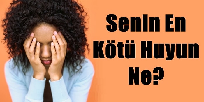 Senin En Kötü Huyun Ne?