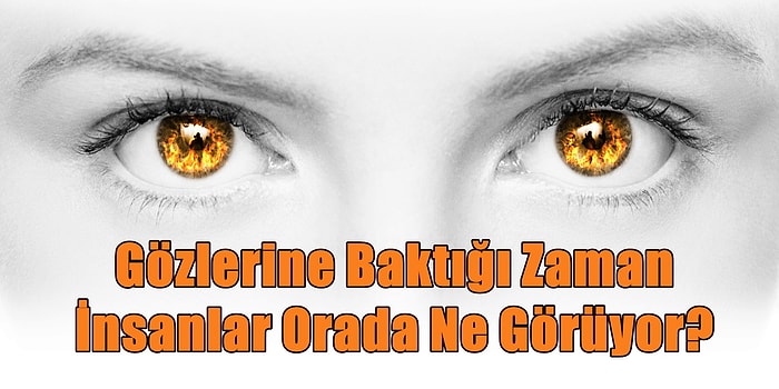 Gözlerine Baktığı Zaman İnsanlar Orada Ne Görüyor?