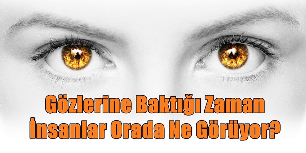 Gözlerine Baktığı Zaman İnsanlar Orada Ne Görüyor?