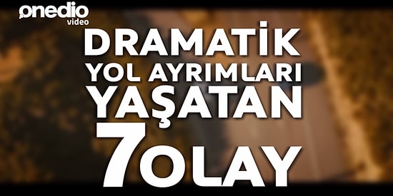 Dramatik Yol Ayrımları Yaşatan 7 Olay