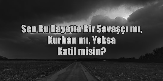 Sen Bu Hayatta Bir Savaşçı mı, Kurban mı Yoksa Katil misin?