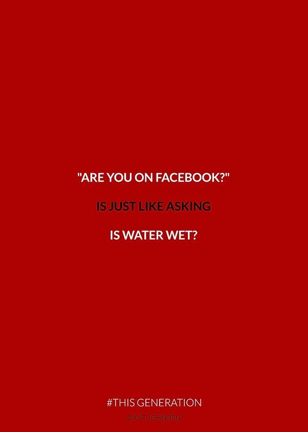 #22 "Facebook'ta var mısın", diye sormak; "su ıslak mı", diye sormak gibi.
