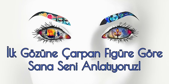 İlk Gözüne Çarpan Figüre Göre Sana Seni Anlatıyoruz!