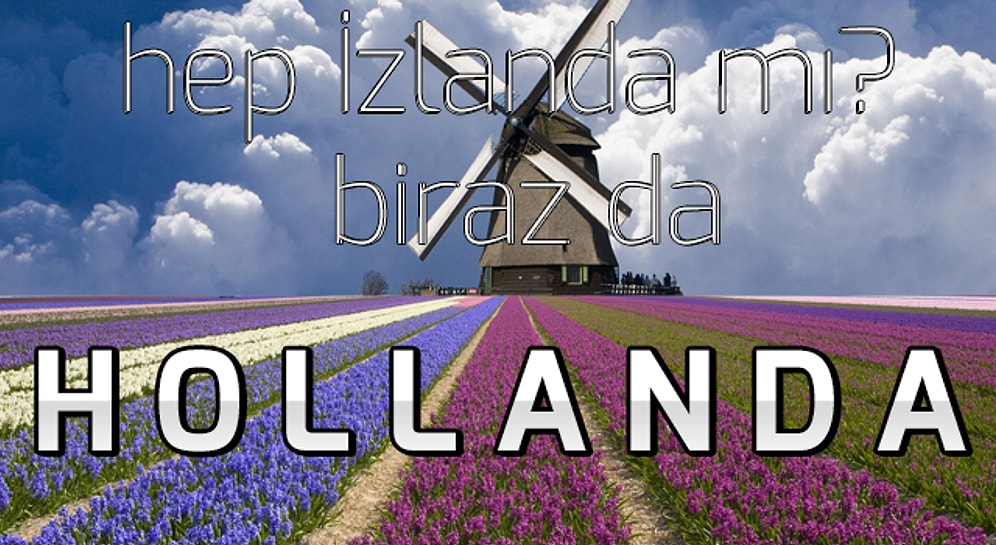 Hollanda'da Gezilecek Yerler ve Harika Görsellerle Hollanda Gezi Rehberi