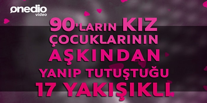 90'ların Kız Çocuklarının Aşkından Yanıp Tutuştuğu 17 Yakışıklı