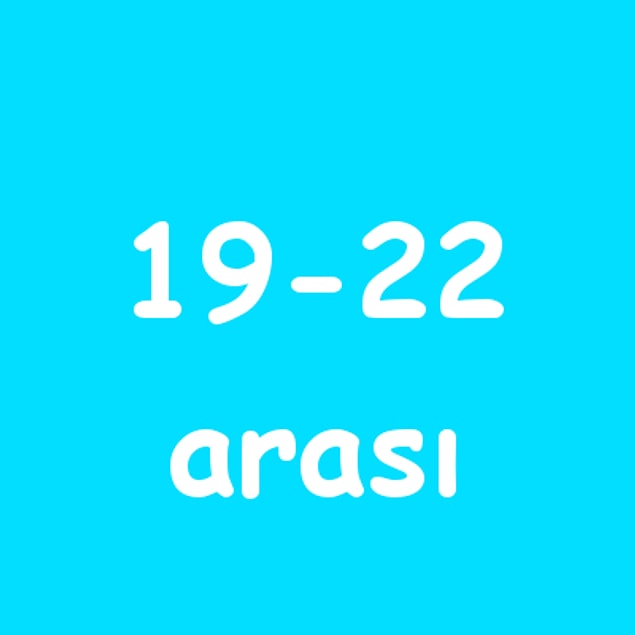 19 - 22 arası!