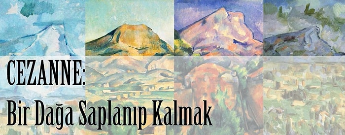 İnsan Dağa Aşık Olmuş Dağın Haberi Olmamış: 19 Maddede Paul Cezanne Sainte-Victoire Aşkı