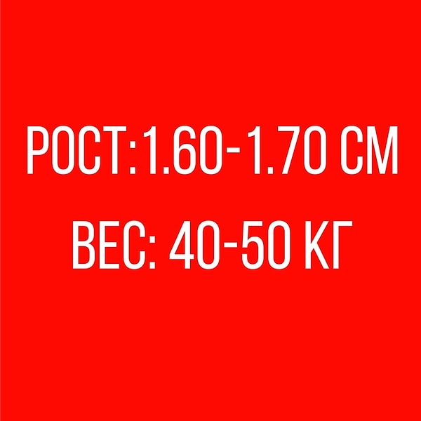 Рост: 1.60-1.70 см, Вес: 40-50 кг!