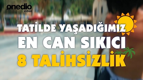 Tatilde Yaşadığımız En Can Sıkıcı 8 Talihsizlik