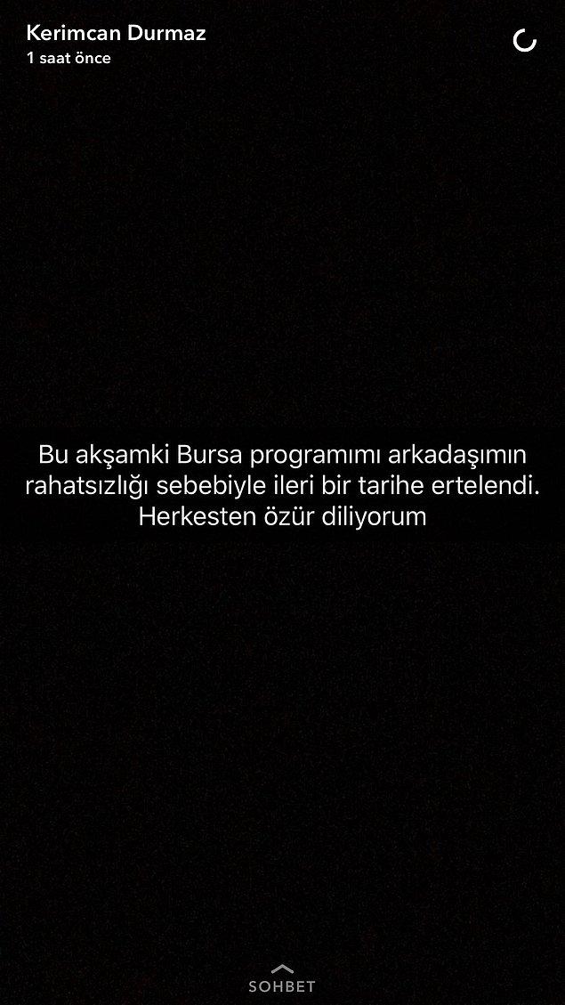 Kerimcan Durmaz, akşam saatlerinde Snapchat hesabından arkadaşının rahatsızlığı sebebi ile Bursa programını iptal ettiğini belirtmişti.