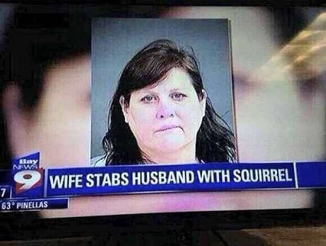 She stabbed her husband with a squirrel. Yes, she shoved a squirrel into her husband.