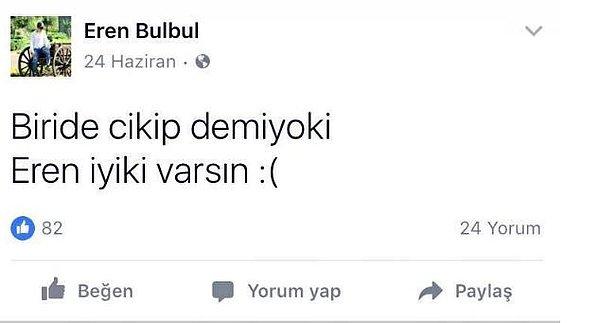 Eren Bülbül, bir süre önce sosyal medya hesabından "Biri de çıkıp demiyor ki Eren iyi ki varsın" diye yazmıştı