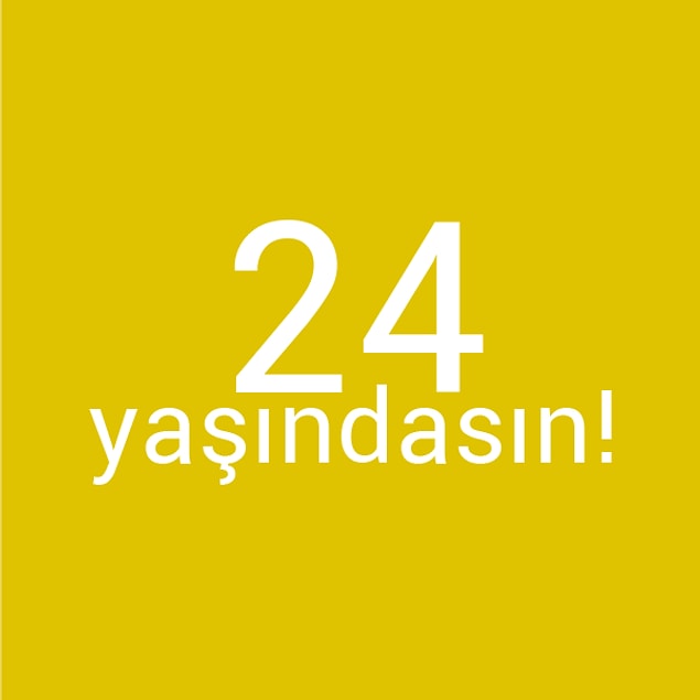 Bizce sen 24 yaşındasın!