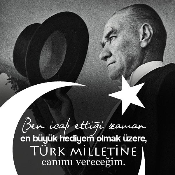 2. "Ben icap ettiği zaman en büyük hediyem olmak üzere, Türk milletine canımı vereceğim."