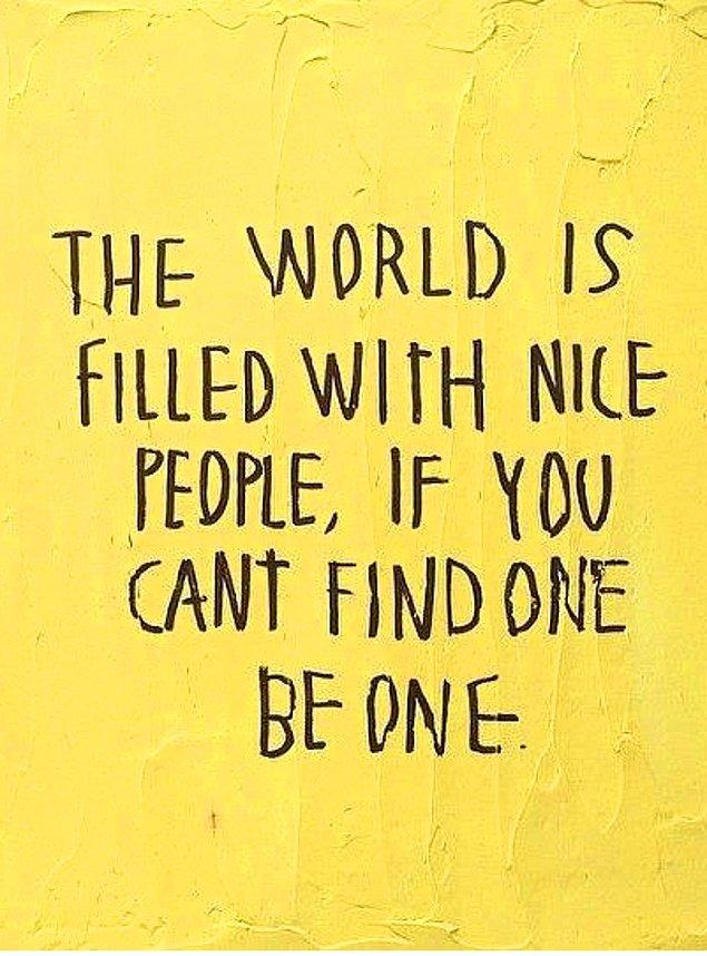 10. Dünya iyi insanlarla dolu, henüz bulamadıysan sen onlardan biri ol.