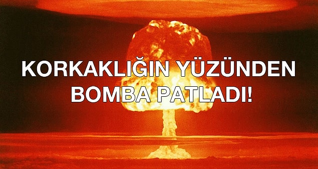 Korkaklığın yüzünden bomba patladı!