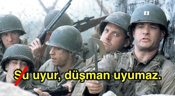 8. "Su uyur, düşman uyumaz" değil.