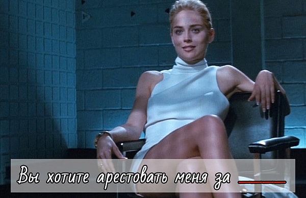5. А закончите фразу героини Шерон Стоун из фильма "Основной инстинкт":