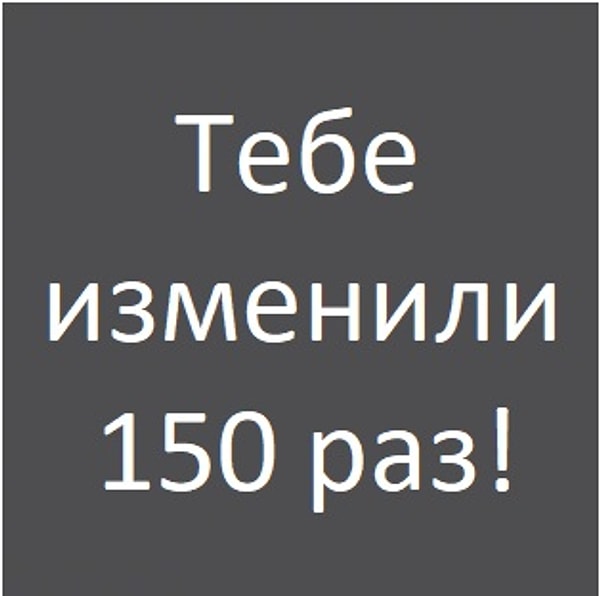 Тебе изменили 150 раз!