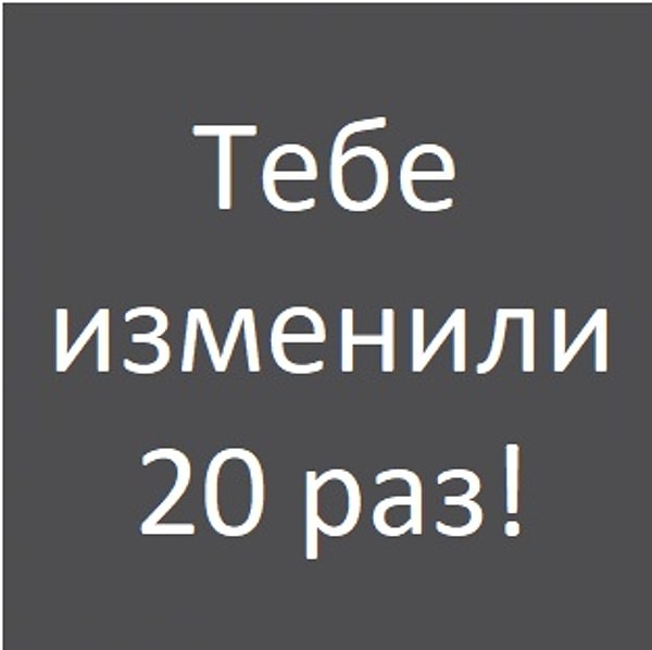 Тебе изменили 20 раз!