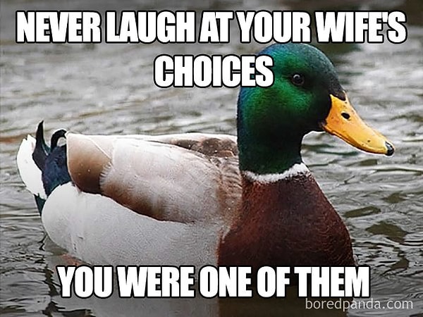 3. Никогда не смейся над выбором своей жены - ты был одним из них.