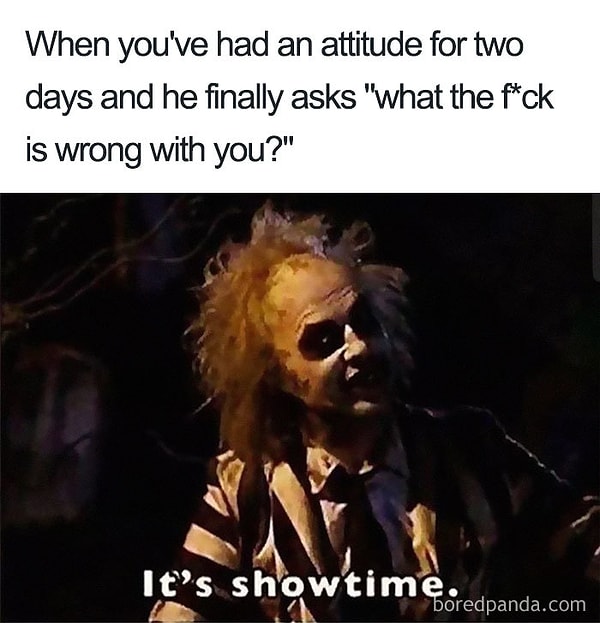 8. Когда ты на протяжении двух дней всем своим видом пыталась показать, что что-то не так, и тут он наконец спрашивает: "Да что с тобой такое?!".