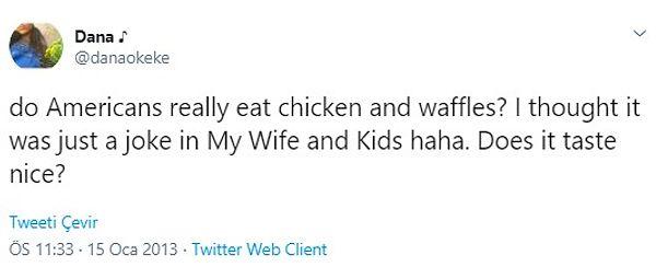 4. "Amerikanlar gerçekten tavuk ve waffle mı yiyor? Sadece My Wife and Kids'deki bir şaka sanmıştım. Tadı güzel mi?"