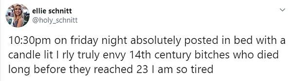 8. "Cuma gecesi 10.30'da kesinlikle yatağımda yanan bir mumla gönderi attım, gerçekten 14. yüzyılda yaşamış ve 23 yaşına gelmeden ölmüş s****kleri çok kıskanıyorum aşırı yoruldum.