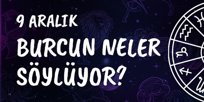 Günlük Burç Yorumuna Göre 9 Aralık Pazartesi Günün Nasıl Geçecek?