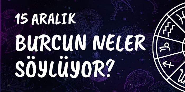 Günlük Burç Yorumuna Göre 15 Aralık Pazar Günün Nasıl Geçecek?