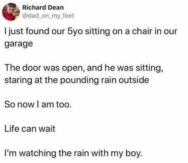 5. "5 yaşındaki çocuğumuzu garajın içinde otururken buldum. Kapı açıktı, orada oturmuş yağmura bakıyordu. Şimdi ben de yanında oturuyorum... Hayat biraz beklesin... Oğlumla yağmuru izliyorum."