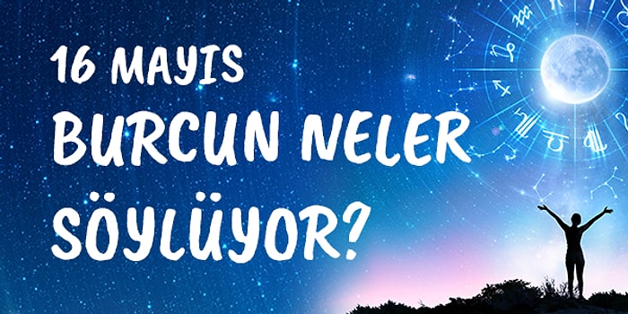 Günlük Burç Yorumuna Göre 16 Mayıs Cumartesi Günün Nasıl Geçecek?