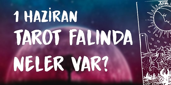 Tarot Falına Göre 1 Haziran Pazartesi Günü Senin İçin Nasıl Geçecek?