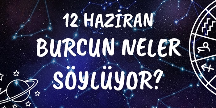 Günlük Burç Yorumuna Göre 12 Haziran Cuma Günün Nasıl Geçecek?
