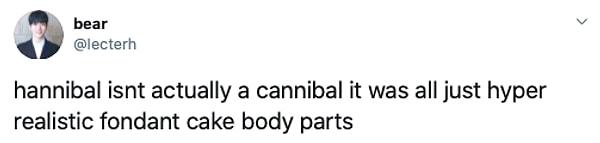 14. "Hannibal aslında yamyam değildi, hepsi birer kekten yapılmış aşırı gerçekçi vücut parçalarıydı."