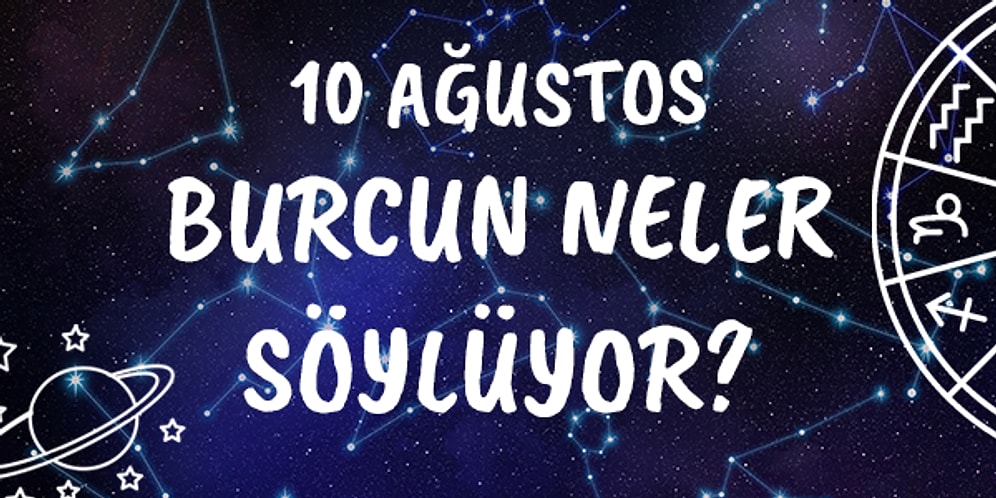 Günlük Burç Yorumuna Göre 10 Ağustos Pazartesi Günün Nasıl Geçecek?