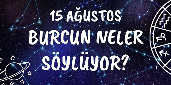 Günlük Burç Yorumuna Göre 15 Ağustos Cumartesi Günün Nasıl Geçecek?