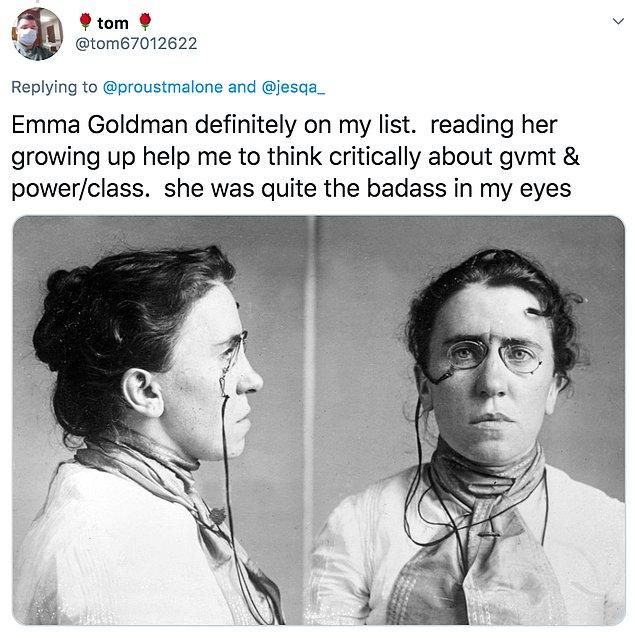 12. "Emma Goldman elbette listemde var. Onun yaşamını okumak benim hükümet, güç ve sınıfsal farklar hakkında eleştirel düşünmemi sağladı. Ayrıca bence oldukça havalı."