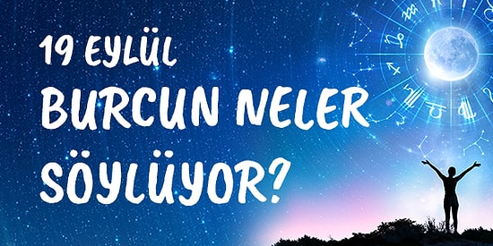 Günlük Burç Yorumuna Göre 19 Eylül Cumartesi Günün Nasıl Geçecek?