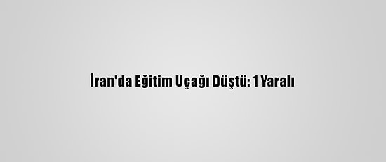 İran'da Eğitim Uçağı Düştü: 1 Yaralı