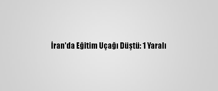 İran'da Eğitim Uçağı Düştü: 1 Yaralı