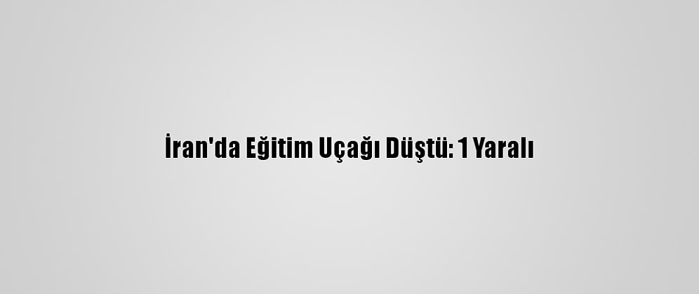 İran'da Eğitim Uçağı Düştü: 1 Yaralı